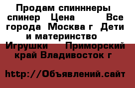 Продам спинннеры, спинер › Цена ­ 150 - Все города, Москва г. Дети и материнство » Игрушки   . Приморский край,Владивосток г.